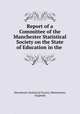 Report of a Committee of the Manchester Statistical Society on the State of Education in the ., Manchester Statistical Society (Manchester, England) 