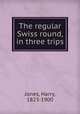 The regular Swiss round, in three trips, Jones, Harry, 1823-1900 