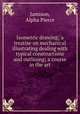 Isometric drawing; a treatise on mechanical illustrating dealing with typical constructions and outlining; a course in the art, Jamison, Alpha Pierce 