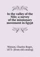 In the valley of the Nile; a survey of the missionary movement in Egypt, Watson, Charles Roger, 1873- [from old catalog] 