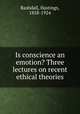 Is conscience an emotion? Three lectures on recent ethical theories, Rashdall, Hastings, 1858-1924 