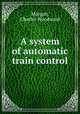A system of automatic train control, Morgan, Charles Woodward 