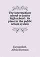 The intermediate school or junior high school : its place in the public school system, Kuykendall, Alfred Bertram 