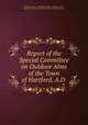 Report of the Special Committee on Outdoor Alms of the Town of Hartford, A.D ., Hartford (Conn .). Special Committee on Outdoor Alms, Special Committee on Outdoor Alms, Hartford (Conn.) 