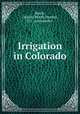 Irrigation in Colorado, Beach, Charles Worth,Preston, P. J., joint author 
