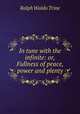 In tune with the infinite: or, Fullness of peace, power and plenty, Ralph Waldo Trine 