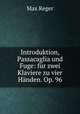 Introduktion, Passacaglia und Fuge: fur zwei Klaviere zu vier Handen. Op. 96, Max Reger 