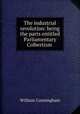The industrial revolution: being the parts entitled Parliamentary Colbertism ., Cunningham, W. 