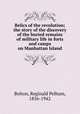 Relics of the revolution; the story of the discovery of the buried remains of military life in forts and camps on Manhattan Island, Bolton, Reginald Pelham, 1856-1942 