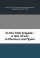 In the Irish brigade : a tale of war in Flanders and Spain, Henty, G. A. (George Alfred), 1832-1902,Sheldon, Charles Monroe, 1857-1946 