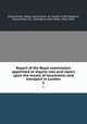 Report of the Royal commission appointed to inquire into and report upon the means of locomotion and transport in London. 1, Great Britain. Royal commission on London traffic,Barbour, David Miller, Sir, 1844-,Barry, John Wolfe, 1836-1918 