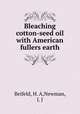 Bleaching cotton-seed oil with American fullers earth, Beifeld, H. A,Newman, J. J 