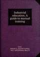 Industrial education. A guide to manual training, Love, Samuel G. (Samuel Gurley), 1821-1893,Willard, Mary R 