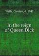 In the reign of Queen Dick, Wells, Carolyn, d. 1942 