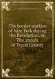 The border warfare of New York during the Revolution, or, The annals of Tryon County, Campbell, William W., 1806-1881,Whitman, Walt, 1819-1892, former owner. DLC,Charles E. Feinberg Collection of Walt Whitman (Library of Congress) DLC 