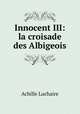 Innocent III: la croisade des Albigeois, Achille Luchaire 