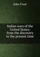 Indian wars of the United States: from the discovery to the present time ., John Frost 