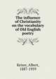 The influence of Christianity on the vocabulary of Old English poetry, Keiser, Albert, 1887-1959 