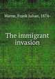 The immigrant invasion, Warne, Frank Julian, 1874- 