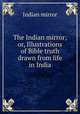 The Indian mirror; or, Illustrations of Bible truth drawn from life in India, Indian mirror 