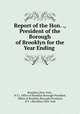Report of the Hon. ., President of the Borough of Brooklyn for the Year Ending ., Brooklyn (New York , N.Y.). Office of Brooklyn Borough President, Office of Brooklyn Borough President, N.Y .) Brooklyn (New York 