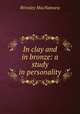 In clay and in bronze: a study in personality, Brinsley MacNamara 