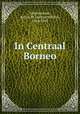 In Centraal Borneo, Nieuwenhuis, Anton W. (Anton Willem), 1864-1953 
