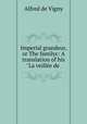 Imperial grandeur, or The familyc: A translation of his "La veille de ., Alfred de Vigny 
