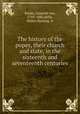 The history of the popes, their church and state, in the sixteenth and seventeenth centuries, Ranke, Leopold von, 1795-1886,Kelly, Walter Keating. tr 