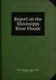 Report on the Mississippi River Floods, United States Congress. Senate . Committee on Commerce , Knute Nelson, United States, Senate , Congress, Committee on Commerce 