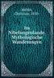 Im Nibelungenlande. Mythologische Wanderungen, Mehlis, Christian, 1850- 