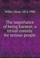 The importance of being Earnest; a trivial comedy for serious people, Wilde, Oscar, 1854-1900 