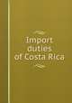 Import duties of Costa Rica, Costa Rica. Laws, statutes, etc. [from old catalog],YA Pamphlet Collection (Library of Congress) DLC [from old catalog] 