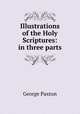 Illustrations of the Holy Scriptures: in three parts, George Paxton 