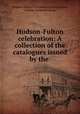 Hudson-Fulton celebration: A collection of the catalogues issued by the ., Hudson-Fulton Celebration Commission, George Frederick Kunz 