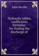 Hydraulic tables, coefficients & formulae: for finding the discharge of ., John Neville 