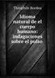 Idioma natural de el cuerpo humano: indagaciones sobre el pulso ., Theophile Bordeu 
