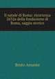 Il natale di Roma: ricorrenza 2632a della fondazione di Roma, saggio storico, Bruto Amante 