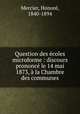 Question des ecoles microforme : discours prononce le 14 mai 1873, a la Chambre des communes, Honore Mercier 