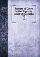 Reports of Cases in the Supreme Court of Nebraska. 72, Nebraska Supreme Court, James Mills Woolworth, Lorenzo Crounse, Guy Ashton Brown, Walter Albert Leese, David Allen Campbell, Lee Herdmen , Henry Clay Lindsay , Henry Paxon Stoddart 