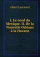I. Le nord du Mexique. II. De la Nouvelle Orleans a la Havane, Albert Lancaster 