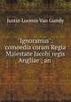 "Ignoramus": comoedia coram Regia Maiestate Jacobi regis Angliae ; an ., Justin Loomis van Gundy 