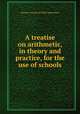 A treatise on arithmetic, in theory and practice, for the use of schools, Ontario. Council of Public Instruction 