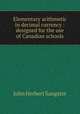 Elementary arithmetic in decimal currency : designed for the use of Canadian schools, John Herbert Sangster 