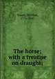 The horse; with a treatise on draught;, William Youatt 