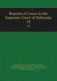 Reports of Cases in the Supreme Court of Nebraska. 24, Nebraska Supreme Court, James Mills Woolworth, Lorenzo Crounse, Guy Ashton Brown, Walter Albert Leese, David Allen Campbell, Lee Herdmen , Henry Clay Lindsay , Henry Paxon Stoddart 
