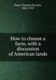 How to choose a farm, with a discussion of American lands, Hunt, Thomas Forsyth, 1862-1927 
