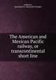 The American and Mexican Pacific railway, or transcontinental short line, Anderson, Alexander D. (Alexander Dwight) 