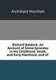 Richard Baldock: An Account of Some Episodes in His Childhood, Youth, and Early Manhood, and of ., Marshall, Archibald, 1866-1934 