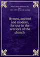 Hymns, ancient and modern, for use in the services of the church, Baker, Henry Williams, Sir, bart., 1821-1877. [from old catalog] 